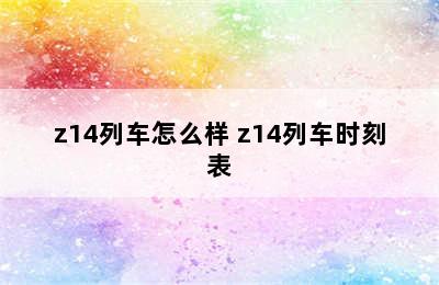 z14列车怎么样 z14列车时刻表